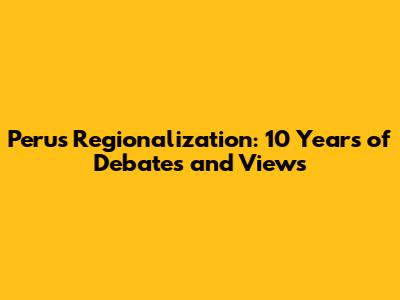 Peru's Regionalization: 10 Years of Debates and Views