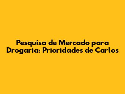 Pesquisa de Mercado para Drogaria: Prioridades de Carlos