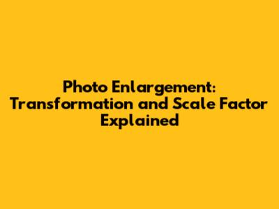 Photo Enlargement: Transformation and Scale Factor Explained