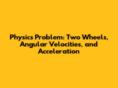 Physics Problem: Two Wheels, Angular Velocities, and Acceleration