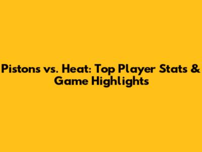 Pistons vs. Heat: Top Player Stats & Game Highlights