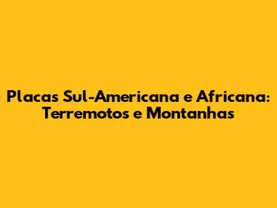 Placas Sul-Americana e Africana: Terremotos e Montanhas