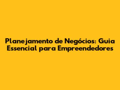 Planejamento de Negócios: Guia Essencial para Empreendedores