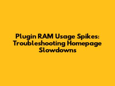 Plugin RAM Usage Spikes: Troubleshooting Homepage Slowdowns