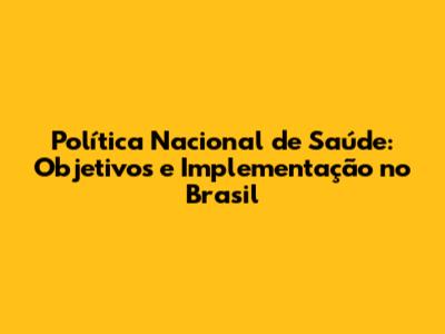 Política Nacional de Saúde: Objetivos e Implementação no Brasil