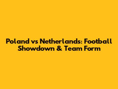 Poland vs Netherlands: Football Showdown & Team Form