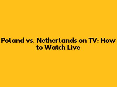 Poland vs. Netherlands on TV: How to Watch Live