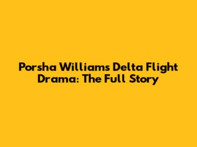 Porsha Williams Delta Flight Drama: The Full Story