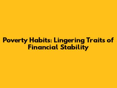 Poverty Habits: Lingering Traits of Financial Stability