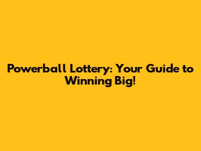 Powerball Lottery: Your Guide to Winning Big!