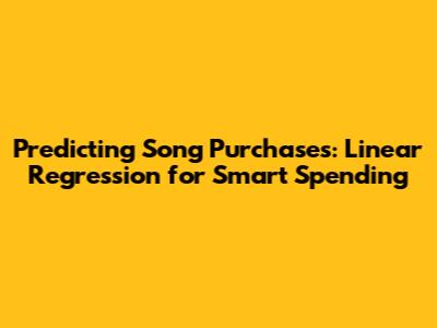 Predicting Song Purchases: Linear Regression for Smart Spending