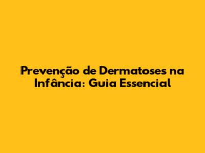 Prevenção de Dermatoses na Infância: Guia Essencial
