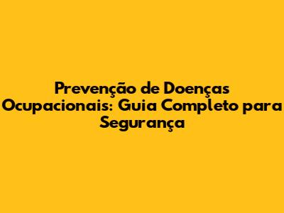 Prevenção de Doenças Ocupacionais: Guia Completo para Segurança