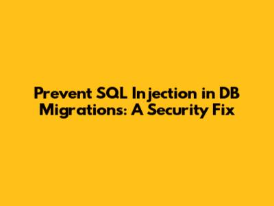 Prevent SQL Injection in DB Migrations: A Security Fix