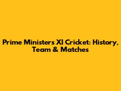 Prime Minister's XI Cricket: History, Team & Matches