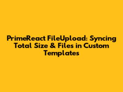 PrimeReact FileUpload: Syncing Total Size & Files in Custom Templates