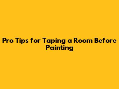 Pro Tips for Taping a Room Before Painting