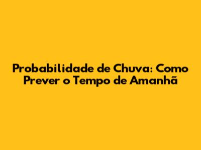 Probabilidade de Chuva: Como Prever o Tempo de Amanhã