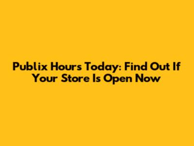 Publix Hours Today: Find Out If Your Store Is Open Now