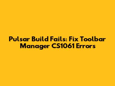Pulsar Build Fails: Fix Toolbar Manager CS1061 Errors