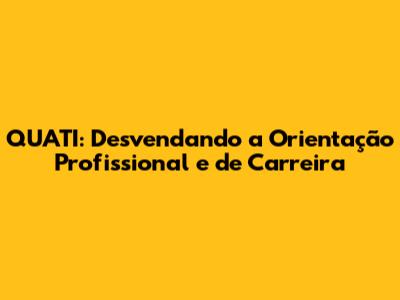 QUATI: Desvendando a Orientação Profissional e de Carreira