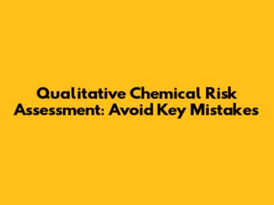 Qualitative Chemical Risk Assessment: Avoid Key Mistakes