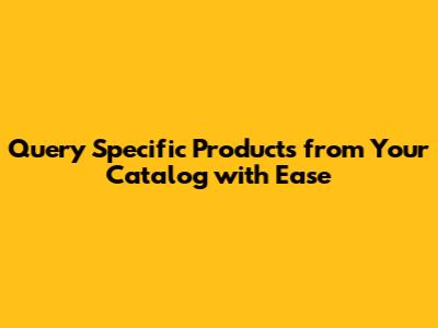 Query Specific Products from Your Catalog with Ease
