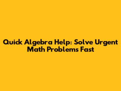 Quick Algebra Help: Solve Urgent Math Problems Fast