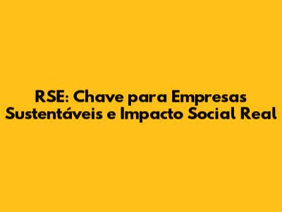 RSE: Chave para Empresas Sustentáveis e Impacto Social Real