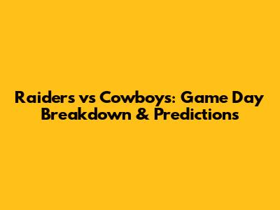 Raiders vs Cowboys: Game Day Breakdown & Predictions