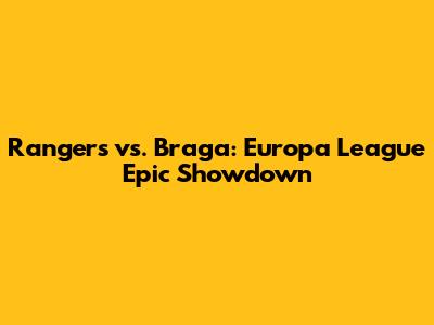 Rangers vs. Braga: Europa League Epic Showdown