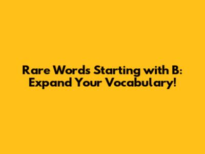 Rare Words Starting with B: Expand Your Vocabulary!