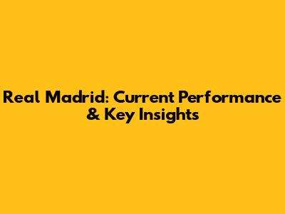 Real Madrid: Current Performance & Key Insights