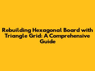 Rebuilding Hexagonal Board with Triangle Grid: A Comprehensive Guide