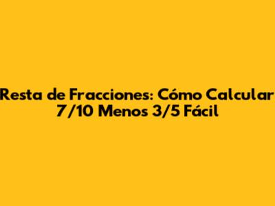 Resta de Fracciones: Cómo Calcular 7/10 Menos 3/5 Fácil