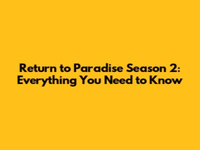 Return to Paradise Season 2: Everything You Need to Know