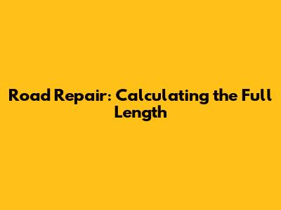 Road Repair: Calculating the Full Length