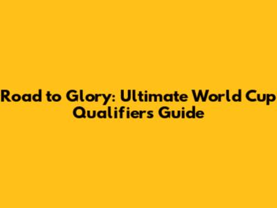 Road to Glory: Ultimate World Cup Qualifiers Guide