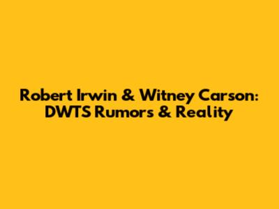 Robert Irwin & Witney Carson: DWTS Rumors & Reality