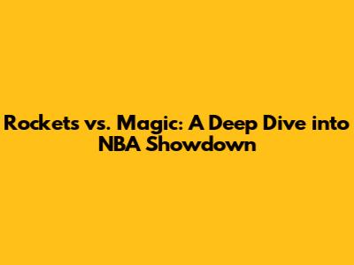 Rockets vs. Magic: A Deep Dive into NBA Showdown