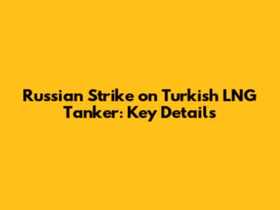Russian Strike on Turkish LNG Tanker: Key Details