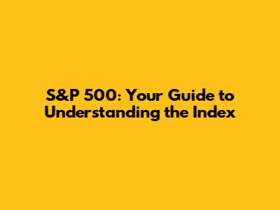 S&P 500: Your Guide to Understanding the Index