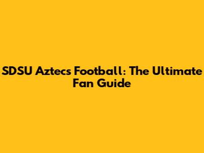SDSU Aztecs Football: The Ultimate Fan Guide