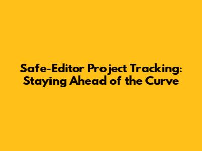 Safe-Editor Project Tracking: Staying Ahead of the Curve