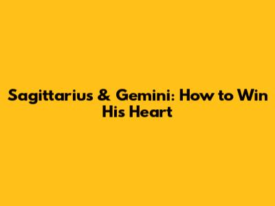 Sagittarius & Gemini: How to Win His Heart