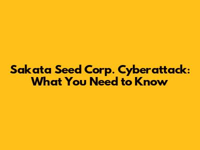 Sakata Seed Corp. Cyberattack: What You Need to Know
