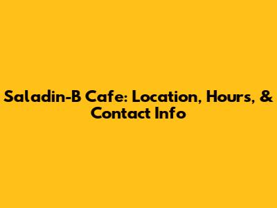 Saladin-B Cafe: Location, Hours, & Contact Info