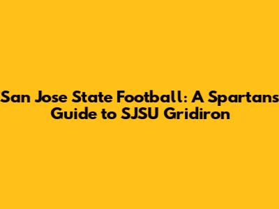 San Jose State Football: A Spartan's Guide to SJSU Gridiron