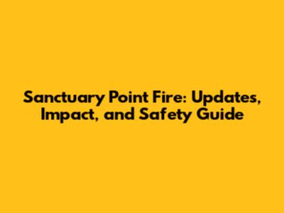 Sanctuary Point Fire: Updates, Impact, and Safety Guide