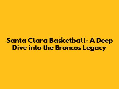 Santa Clara Basketball: A Deep Dive into the Broncos' Legacy